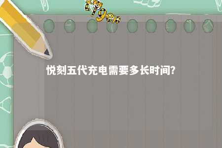 悦刻五代充电需要多长时间
？ 
