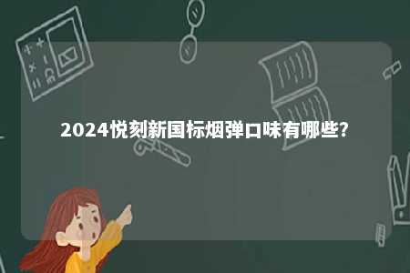 2024悦刻新国标烟弹口味有哪些
？ 